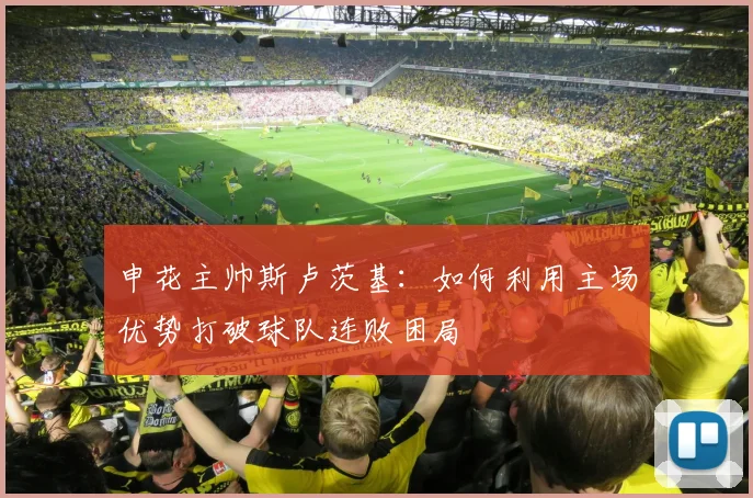 申花主帅斯卢茨基：如何利用主场优势打破球队连败困局