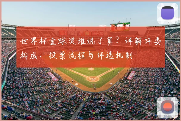 世界杯金球奖谁说了算?详解评委构成、投票流程与评选机制