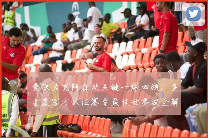 曼联力克阿森纳关键一球回顾:多古轰官方认证赛季最佳世界波全解析