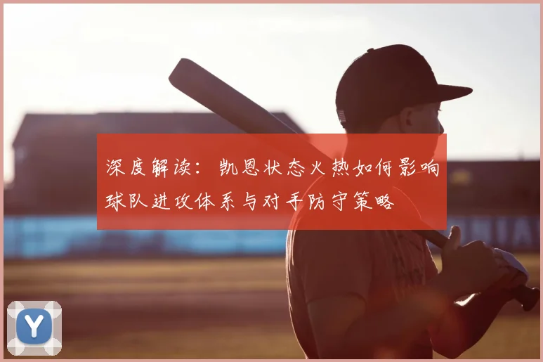 深度解读:凯恩状态火热如何影响球队进攻体系与对手防守策略